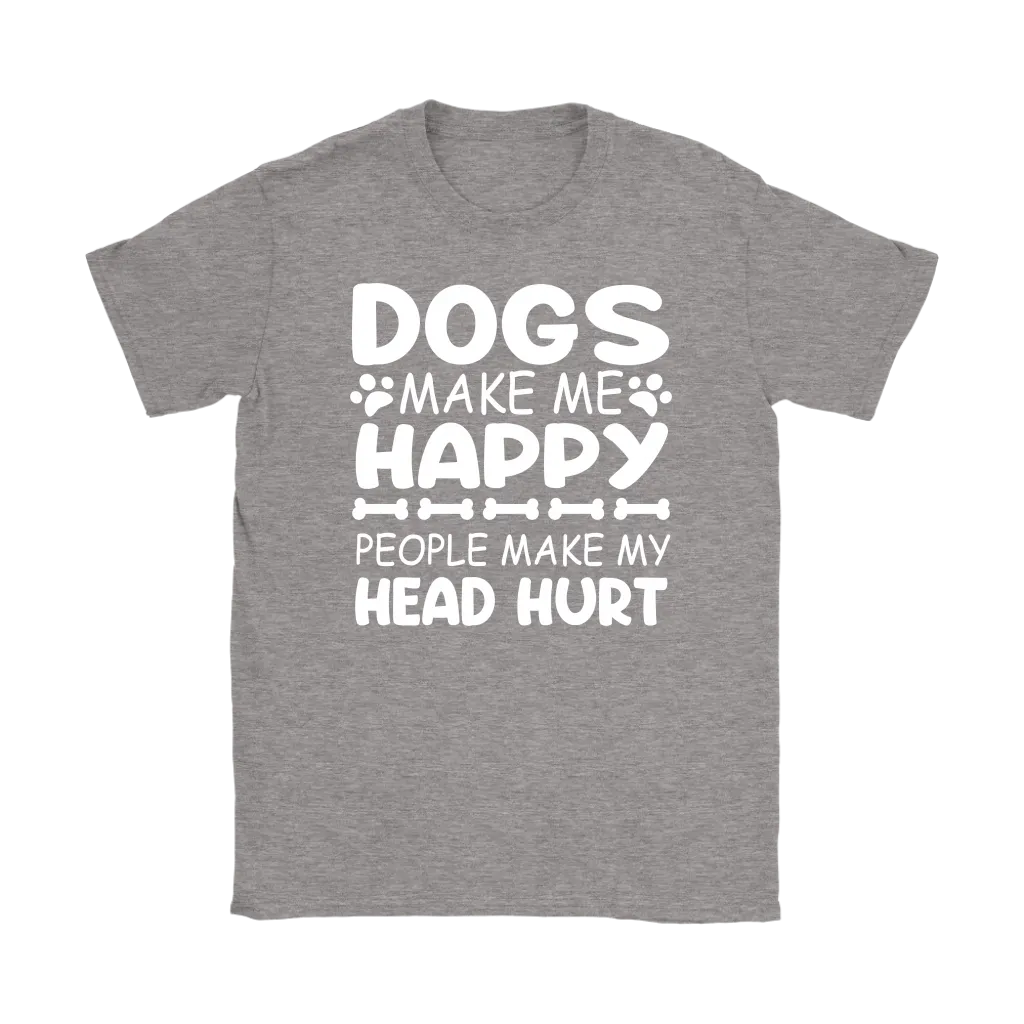 Dogs Make Me Happy, People Make My Head Hurt Women's T-Shirt